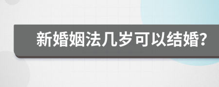 新婚姻法几岁可以结婚？