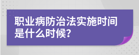 职业病防治法实施时间是什么时候？