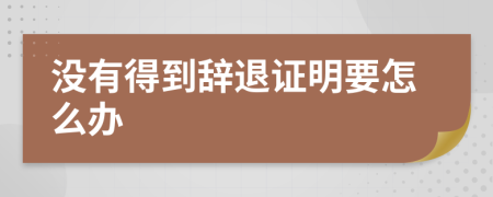 没有得到辞退证明要怎么办