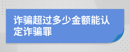 诈骗超过多少金额能认定诈骗罪