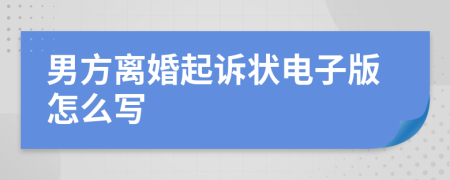男方离婚起诉状电子版怎么写