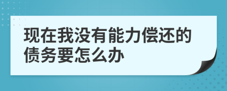 现在我没有能力偿还的债务要怎么办