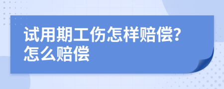 试用期工伤怎样赔偿？怎么赔偿