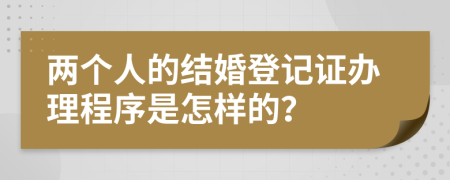 两个人的结婚登记证办理程序是怎样的？