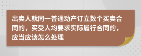 出卖人就同一普通动产订立数个买卖合同的，买受人均要求实际履行合同的，应当应该怎么处理