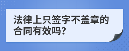 法律上只签字不盖章的合同有效吗？