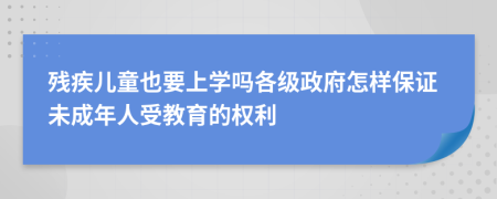 残疾儿童也要上学吗各级政府怎样保证未成年人受教育的权利