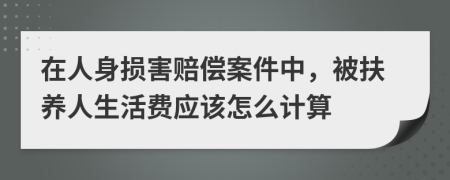 在人身损害赔偿案件中，被扶养人生活费应该怎么计算