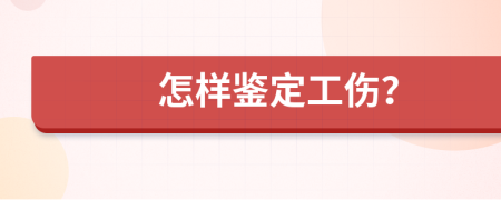 怎样鉴定工伤？