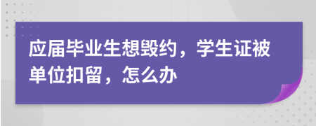 应届毕业生想毁约，学生证被单位扣留，怎么办