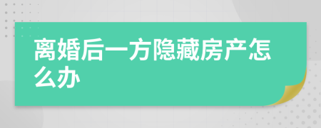 离婚后一方隐藏房产怎么办
