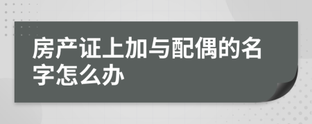 房产证上加与配偶的名字怎么办