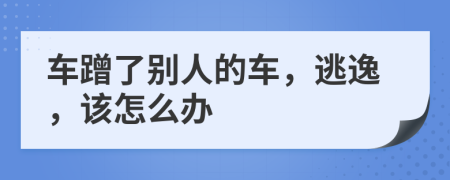 车蹭了别人的车，逃逸，该怎么办