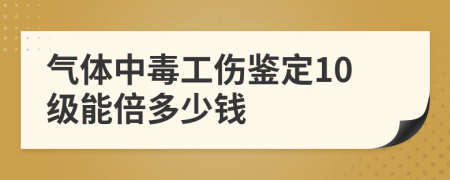 气体中毒工伤鉴定10级能倍多少钱