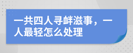 一共四人寻衅滋事，一人最轻怎么处理