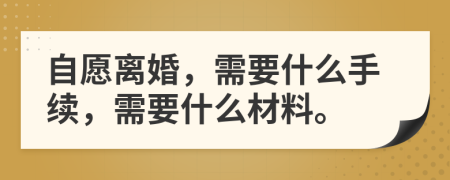 自愿离婚，需要什么手续，需要什么材料。