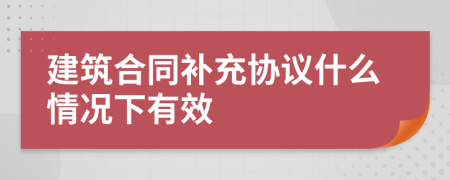 建筑合同补充协议什么情况下有效