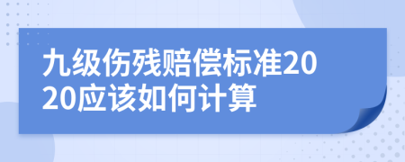 九级伤残赔偿标准2020应该如何计算