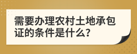 需要办理农村土地承包证的条件是什么？