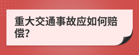 重大交通事故应如何赔偿？