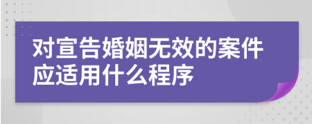 对宣告婚姻无效的案件应适用什么程序