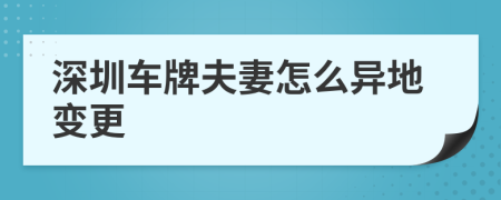 深圳车牌夫妻怎么异地变更