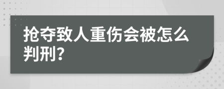 抢夺致人重伤会被怎么判刑？