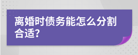 离婚时债务能怎么分割合适？