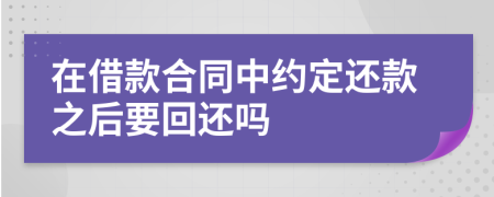 在借款合同中约定还款之后要回还吗