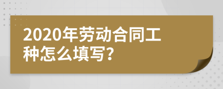 2020年劳动合同工种怎么填写？