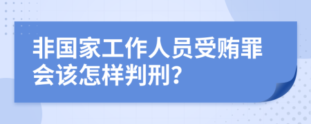 非国家工作人员受贿罪会该怎样判刑？