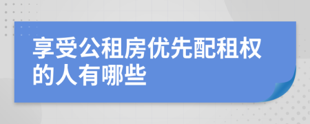 享受公租房优先配租权的人有哪些