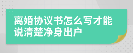 离婚协议书怎么写才能说清楚净身出户