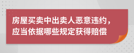 房屋买卖中出卖人恶意违约，应当依据哪些规定获得赔偿