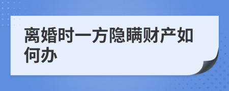 离婚时一方隐瞒财产如何办