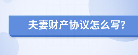 夫妻财产协议怎么写？