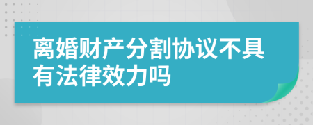 离婚财产分割协议不具有法律效力吗