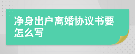 净身出户离婚协议书要怎么写