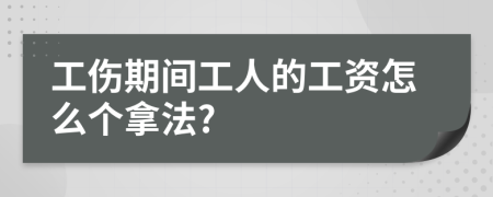 工伤期间工人的工资怎么个拿法?