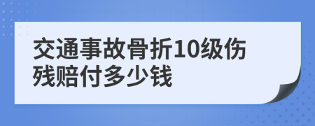 交通事故骨折10级伤残赔付多少钱