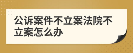 公诉案件不立案法院不立案怎么办