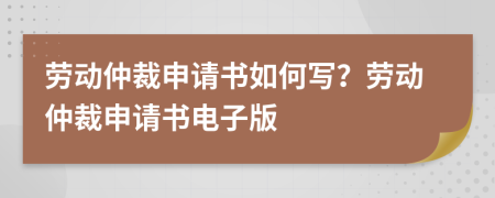 劳动仲裁申请书如何写？劳动仲裁申请书电子版