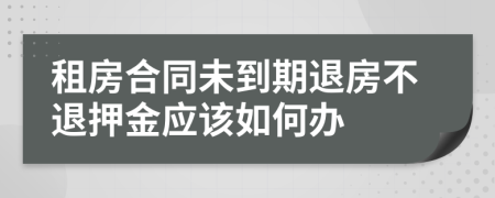 租房合同未到期退房不退押金应该如何办