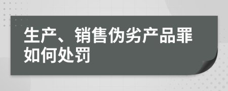 生产、销售伪劣产品罪如何处罚