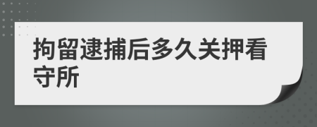 拘留逮捕后多久关押看守所