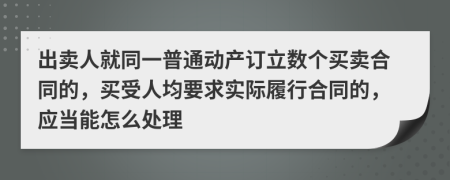 出卖人就同一普通动产订立数个买卖合同的，买受人均要求实际履行合同的，应当能怎么处理