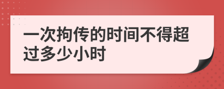 一次拘传的时间不得超过多少小时