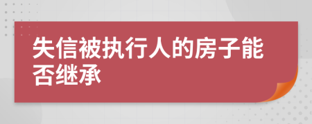 失信被执行人的房子能否继承