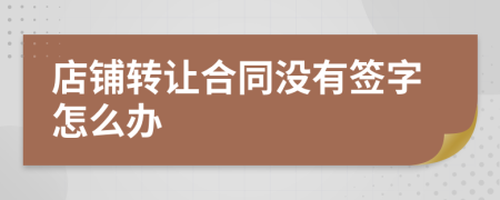 店铺转让合同没有签字怎么办