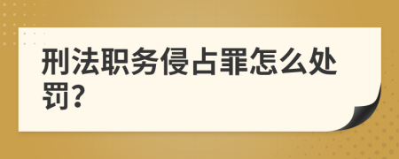 刑法职务侵占罪怎么处罚？